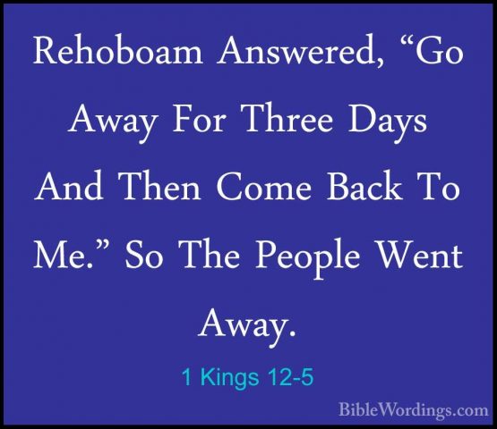 1 Kings 12-5 - Rehoboam Answered, "Go Away For Three Days And TheRehoboam Answered, "Go Away For Three Days And Then Come Back To Me." So The People Went Away. 