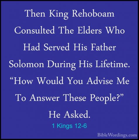 1 Kings 12-6 - Then King Rehoboam Consulted The Elders Who Had SeThen King Rehoboam Consulted The Elders Who Had Served His Father Solomon During His Lifetime. "How Would You Advise Me To Answer These People?" He Asked. 