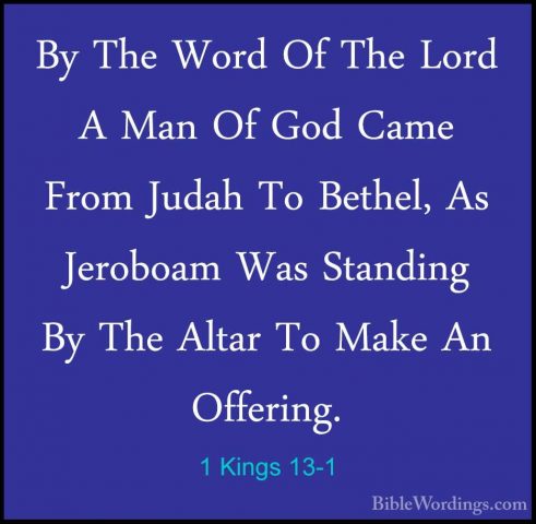 1 Kings 13-1 - By The Word Of The Lord A Man Of God Came From JudBy The Word Of The Lord A Man Of God Came From Judah To Bethel, As Jeroboam Was Standing By The Altar To Make An Offering. 