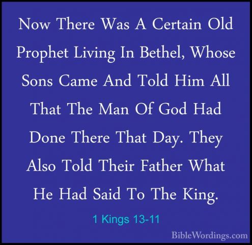 1 Kings 13-11 - Now There Was A Certain Old Prophet Living In BetNow There Was A Certain Old Prophet Living In Bethel, Whose Sons Came And Told Him All That The Man Of God Had Done There That Day. They Also Told Their Father What He Had Said To The King. 