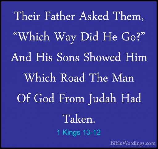 1 Kings 13-12 - Their Father Asked Them, "Which Way Did He Go?" ATheir Father Asked Them, "Which Way Did He Go?" And His Sons Showed Him Which Road The Man Of God From Judah Had Taken. 