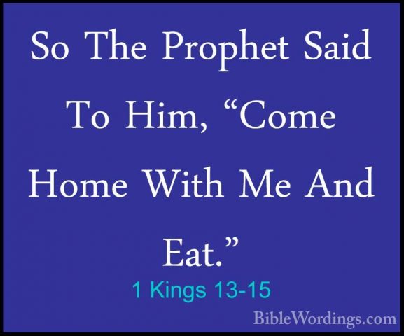 1 Kings 13-15 - So The Prophet Said To Him, "Come Home With Me AnSo The Prophet Said To Him, "Come Home With Me And Eat." 