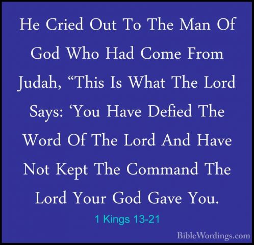 1 Kings 13-21 - He Cried Out To The Man Of God Who Had Come FromHe Cried Out To The Man Of God Who Had Come From Judah, "This Is What The Lord Says: 'You Have Defied The Word Of The Lord And Have Not Kept The Command The Lord Your God Gave You. 