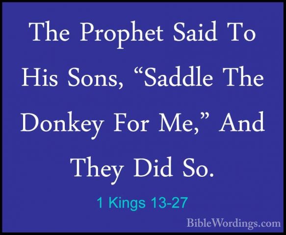 1 Kings 13-27 - The Prophet Said To His Sons, "Saddle The DonkeyThe Prophet Said To His Sons, "Saddle The Donkey For Me," And They Did So. 