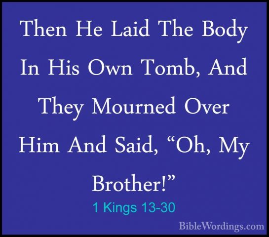 1 Kings 13-30 - Then He Laid The Body In His Own Tomb, And They MThen He Laid The Body In His Own Tomb, And They Mourned Over Him And Said, "Oh, My Brother!" 