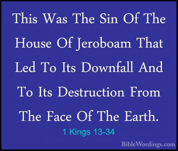 1 Kings 13-34 - This Was The Sin Of The House Of Jeroboam That LeThis Was The Sin Of The House Of Jeroboam That Led To Its Downfall And To Its Destruction From The Face Of The Earth.