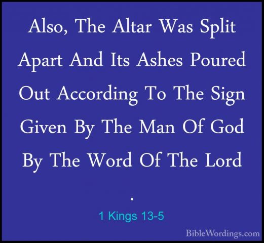 1 Kings 13-5 - Also, The Altar Was Split Apart And Its Ashes PourAlso, The Altar Was Split Apart And Its Ashes Poured Out According To The Sign Given By The Man Of God By The Word Of The Lord . 