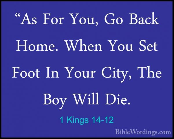 1 Kings 14-12 - "As For You, Go Back Home. When You Set Foot In Y"As For You, Go Back Home. When You Set Foot In Your City, The Boy Will Die. 