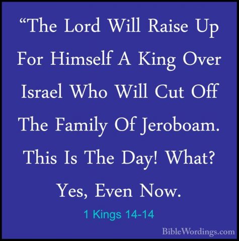 1 Kings 14-14 - "The Lord Will Raise Up For Himself A King Over I"The Lord Will Raise Up For Himself A King Over Israel Who Will Cut Off The Family Of Jeroboam. This Is The Day! What? Yes, Even Now. 