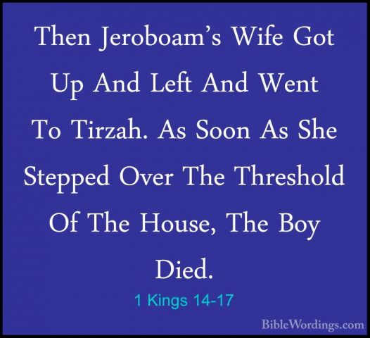 1 Kings 14-17 - Then Jeroboam's Wife Got Up And Left And Went ToThen Jeroboam's Wife Got Up And Left And Went To Tirzah. As Soon As She Stepped Over The Threshold Of The House, The Boy Died. 