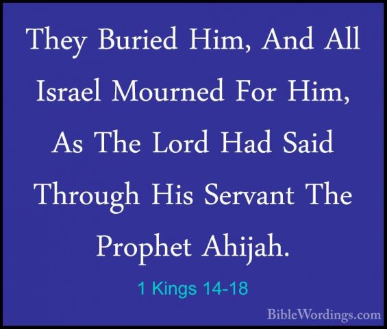 1 Kings 14-18 - They Buried Him, And All Israel Mourned For Him,They Buried Him, And All Israel Mourned For Him, As The Lord Had Said Through His Servant The Prophet Ahijah. 