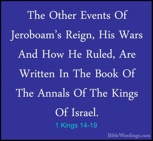 1 Kings 14-19 - The Other Events Of Jeroboam's Reign, His Wars AnThe Other Events Of Jeroboam's Reign, His Wars And How He Ruled, Are Written In The Book Of The Annals Of The Kings Of Israel. 