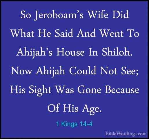 1 Kings 14-4 - So Jeroboam's Wife Did What He Said And Went To AhSo Jeroboam's Wife Did What He Said And Went To Ahijah's House In Shiloh. Now Ahijah Could Not See; His Sight Was Gone Because Of His Age. 