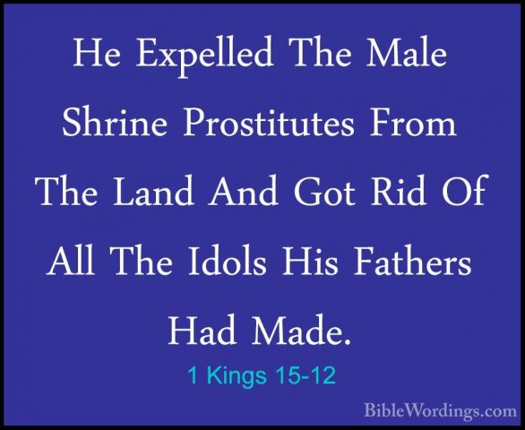 1 Kings 15-12 - He Expelled The Male Shrine Prostitutes From TheHe Expelled The Male Shrine Prostitutes From The Land And Got Rid Of All The Idols His Fathers Had Made. 