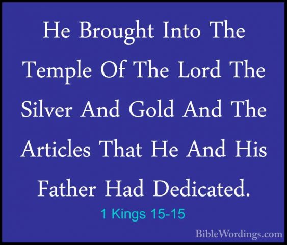 1 Kings 15-15 - He Brought Into The Temple Of The Lord The SilverHe Brought Into The Temple Of The Lord The Silver And Gold And The Articles That He And His Father Had Dedicated. 