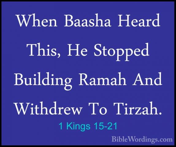 1 Kings 15-21 - When Baasha Heard This, He Stopped Building RamahWhen Baasha Heard This, He Stopped Building Ramah And Withdrew To Tirzah. 