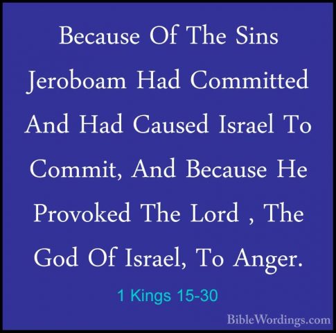 1 Kings 15-30 - Because Of The Sins Jeroboam Had Committed And HaBecause Of The Sins Jeroboam Had Committed And Had Caused Israel To Commit, And Because He Provoked The Lord , The God Of Israel, To Anger. 