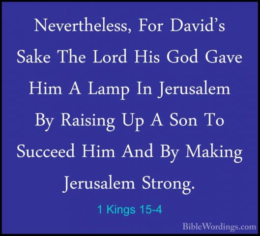 1 Kings 15-4 - Nevertheless, For David's Sake The Lord His God GaNevertheless, For David's Sake The Lord His God Gave Him A Lamp In Jerusalem By Raising Up A Son To Succeed Him And By Making Jerusalem Strong. 