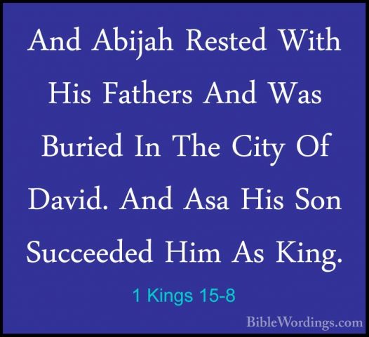 1 Kings 15-8 - And Abijah Rested With His Fathers And Was BuriedAnd Abijah Rested With His Fathers And Was Buried In The City Of David. And Asa His Son Succeeded Him As King. 
