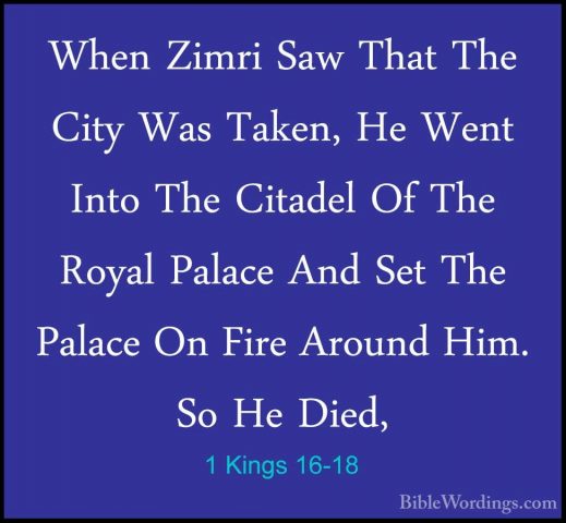 1 Kings 16-18 - When Zimri Saw That The City Was Taken, He Went IWhen Zimri Saw That The City Was Taken, He Went Into The Citadel Of The Royal Palace And Set The Palace On Fire Around Him. So He Died, 