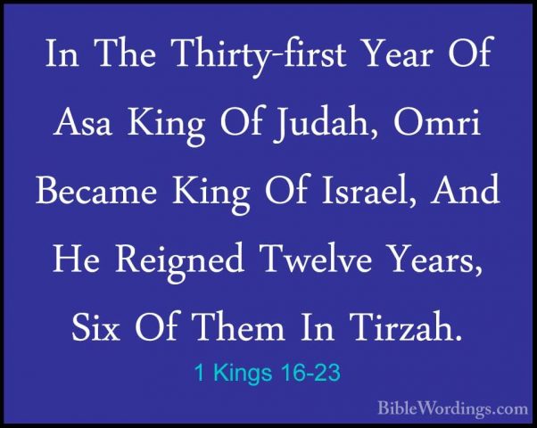 1 Kings 16-23 - In The Thirty-first Year Of Asa King Of Judah, OmIn The Thirty-first Year Of Asa King Of Judah, Omri Became King Of Israel, And He Reigned Twelve Years, Six Of Them In Tirzah. 