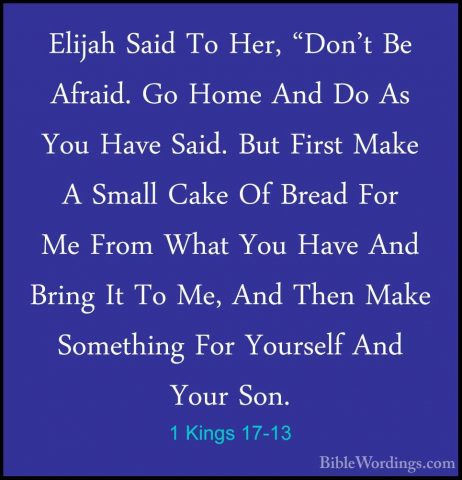 1 Kings 17-13 - Elijah Said To Her, "Don't Be Afraid. Go Home AndElijah Said To Her, "Don't Be Afraid. Go Home And Do As You Have Said. But First Make A Small Cake Of Bread For Me From What You Have And Bring It To Me, And Then Make Something For Yourself And Your Son. 