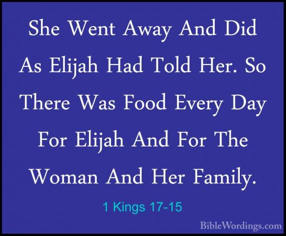 1 Kings 17-15 - She Went Away And Did As Elijah Had Told Her. SoShe Went Away And Did As Elijah Had Told Her. So There Was Food Every Day For Elijah And For The Woman And Her Family. 