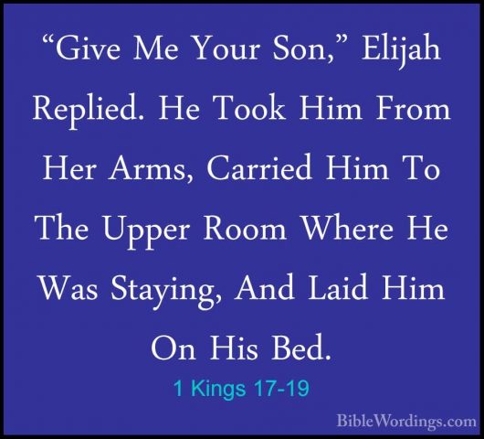 1 Kings 17-19 - "Give Me Your Son," Elijah Replied. He Took Him F"Give Me Your Son," Elijah Replied. He Took Him From Her Arms, Carried Him To The Upper Room Where He Was Staying, And Laid Him On His Bed. 