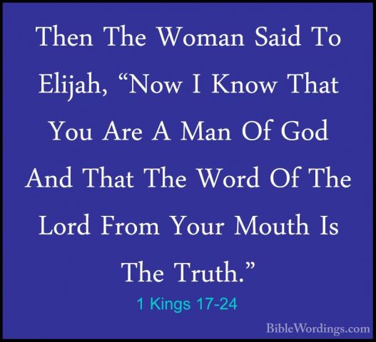 1 Kings 17-24 - Then The Woman Said To Elijah, "Now I Know That YThen The Woman Said To Elijah, "Now I Know That You Are A Man Of God And That The Word Of The Lord From Your Mouth Is The Truth."