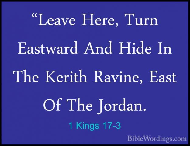 1 Kings 17-3 - "Leave Here, Turn Eastward And Hide In The Kerith"Leave Here, Turn Eastward And Hide In The Kerith Ravine, East Of The Jordan. 