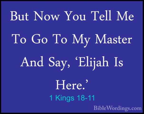 1 Kings 18-11 - But Now You Tell Me To Go To My Master And Say, 'But Now You Tell Me To Go To My Master And Say, 'Elijah Is Here.' 