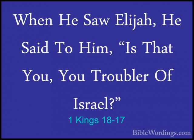 1 Kings 18-17 - When He Saw Elijah, He Said To Him, "Is That You,When He Saw Elijah, He Said To Him, "Is That You, You Troubler Of Israel?" 