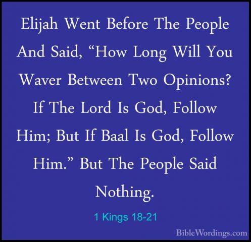 1 Kings 18-21 - Elijah Went Before The People And Said, "How LongElijah Went Before The People And Said, "How Long Will You Waver Between Two Opinions? If The Lord Is God, Follow Him; But If Baal Is God, Follow Him." But The People Said Nothing. 