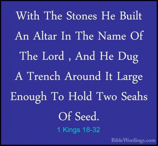1 Kings 18-32 - With The Stones He Built An Altar In The Name OfWith The Stones He Built An Altar In The Name Of The Lord , And He Dug A Trench Around It Large Enough To Hold Two Seahs Of Seed. 