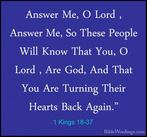 1 Kings 18-37 - Answer Me, O Lord , Answer Me, So These People WiAnswer Me, O Lord , Answer Me, So These People Will Know That You, O Lord , Are God, And That You Are Turning Their Hearts Back Again." 