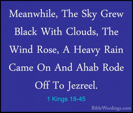 1 Kings 18-45 - Meanwhile, The Sky Grew Black With Clouds, The WiMeanwhile, The Sky Grew Black With Clouds, The Wind Rose, A Heavy Rain Came On And Ahab Rode Off To Jezreel. 