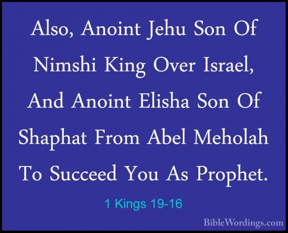 1 Kings 19-16 - Also, Anoint Jehu Son Of Nimshi King Over Israel,Also, Anoint Jehu Son Of Nimshi King Over Israel, And Anoint Elisha Son Of Shaphat From Abel Meholah To Succeed You As Prophet. 