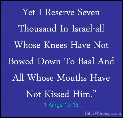 1 Kings 19-18 - Yet I Reserve Seven Thousand In Israel-all WhoseYet I Reserve Seven Thousand In Israel-all Whose Knees Have Not Bowed Down To Baal And All Whose Mouths Have Not Kissed Him." 