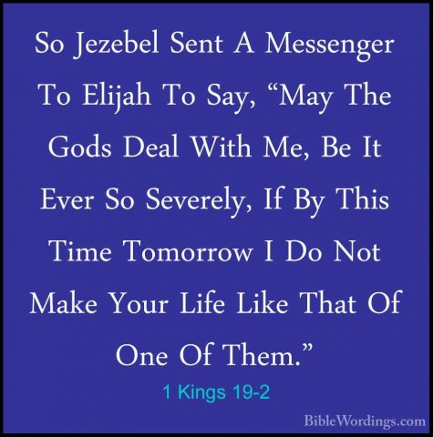 1 Kings 19-2 - So Jezebel Sent A Messenger To Elijah To Say, "MaySo Jezebel Sent A Messenger To Elijah To Say, "May The Gods Deal With Me, Be It Ever So Severely, If By This Time Tomorrow I Do Not Make Your Life Like That Of One Of Them." 
