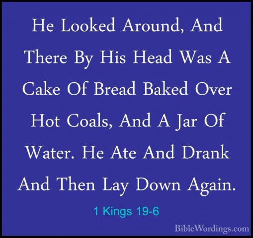 1 Kings 19-6 - He Looked Around, And There By His Head Was A CakeHe Looked Around, And There By His Head Was A Cake Of Bread Baked Over Hot Coals, And A Jar Of Water. He Ate And Drank And Then Lay Down Again. 