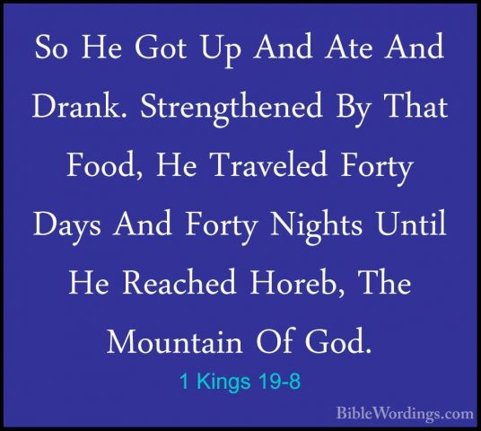 1 Kings 19-8 - So He Got Up And Ate And Drank. Strengthened By ThSo He Got Up And Ate And Drank. Strengthened By That Food, He Traveled Forty Days And Forty Nights Until He Reached Horeb, The Mountain Of God. 