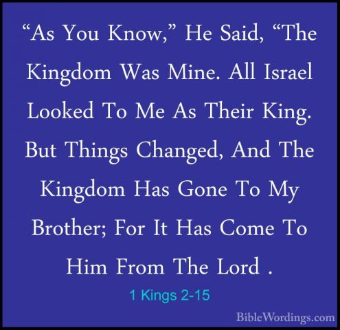 1 Kings 2-15 - "As You Know," He Said, "The Kingdom Was Mine. All"As You Know," He Said, "The Kingdom Was Mine. All Israel Looked To Me As Their King. But Things Changed, And The Kingdom Has Gone To My Brother; For It Has Come To Him From The Lord . 
