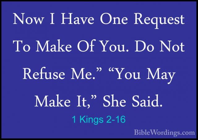 1 Kings 2-16 - Now I Have One Request To Make Of You. Do Not RefuNow I Have One Request To Make Of You. Do Not Refuse Me." "You May Make It," She Said. 