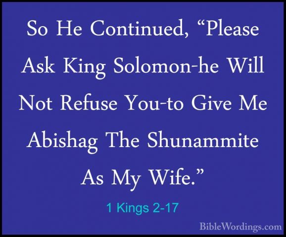 1 Kings 2-17 - So He Continued, "Please Ask King Solomon-he WillSo He Continued, "Please Ask King Solomon-he Will Not Refuse You-to Give Me Abishag The Shunammite As My Wife." 