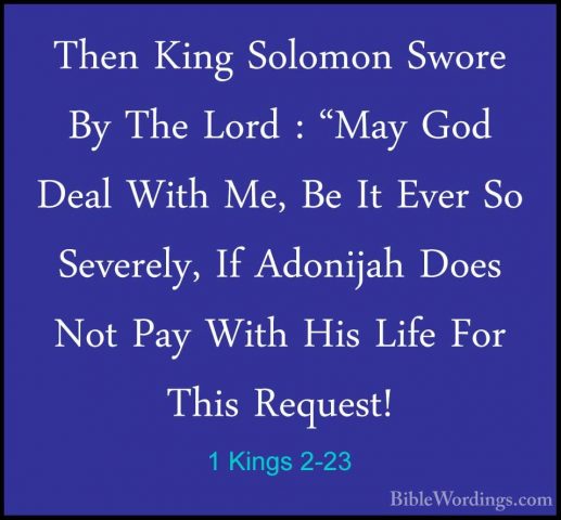 1 Kings 2-23 - Then King Solomon Swore By The Lord : "May God DeaThen King Solomon Swore By The Lord : "May God Deal With Me, Be It Ever So Severely, If Adonijah Does Not Pay With His Life For This Request! 