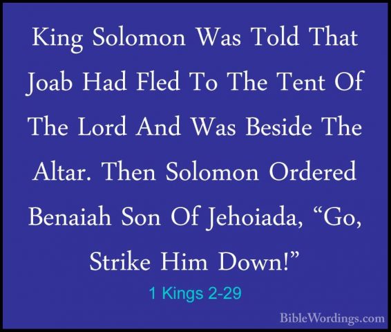 1 Kings 2-29 - King Solomon Was Told That Joab Had Fled To The TeKing Solomon Was Told That Joab Had Fled To The Tent Of The Lord And Was Beside The Altar. Then Solomon Ordered Benaiah Son Of Jehoiada, "Go, Strike Him Down!" 