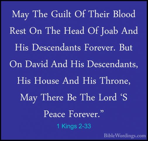 1 Kings 2-33 - May The Guilt Of Their Blood Rest On The Head Of JMay The Guilt Of Their Blood Rest On The Head Of Joab And His Descendants Forever. But On David And His Descendants, His House And His Throne, May There Be The Lord 'S Peace Forever." 