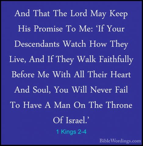 1 Kings 2-4 - And That The Lord May Keep His Promise To Me: 'If YAnd That The Lord May Keep His Promise To Me: 'If Your Descendants Watch How They Live, And If They Walk Faithfully Before Me With All Their Heart And Soul, You Will Never Fail To Have A Man On The Throne Of Israel.' 