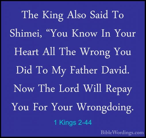 1 Kings 2-44 - The King Also Said To Shimei, "You Know In Your HeThe King Also Said To Shimei, "You Know In Your Heart All The Wrong You Did To My Father David. Now The Lord Will Repay You For Your Wrongdoing. 
