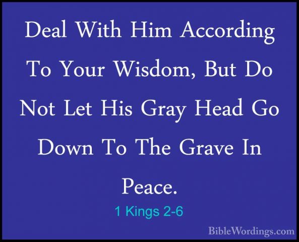 1 Kings 2-6 - Deal With Him According To Your Wisdom, But Do NotDeal With Him According To Your Wisdom, But Do Not Let His Gray Head Go Down To The Grave In Peace. 